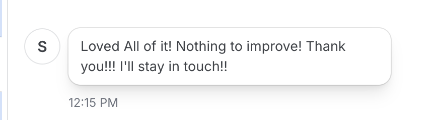 Feedback message: Loved all of it! Nothing to improve! Thank you, I'll stay in touch!