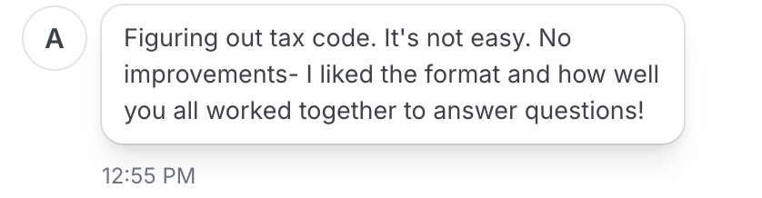 Feedback message: Figuring out tax code isn't easy. No improvements, I liked the format and how well you all worked together to answer questions!